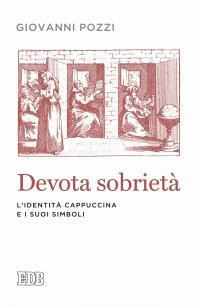 Devota sobrietà. L'identità cappuccina e i suoi simboli - Giovanni Pozzi - copertina