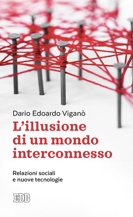 L' illusione di un mondo interconnesso. Relazioni sociali e nuove tecnologie - Dario Edoardo Viganò - copertina