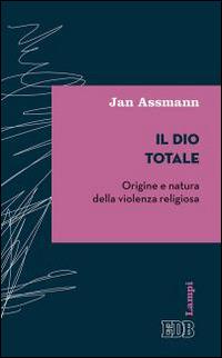 Il Dio totale. Origine e natura della violenza religiosa - Jan Assmann - copertina