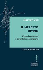 Il mercato divino. Come l'economia è diventata una religione