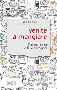 Venite a mangiare. Il cibo, la vita e le sue stagioni - Marco Bove - copertina