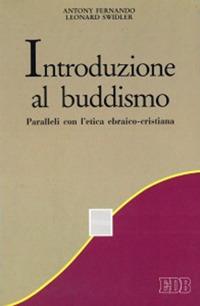 Introduzione al buddismo. Paralleli con l'etica ebraico-cristiana - Antony Fernando,Leonard Swidler - copertina