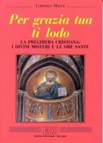 Per grazia tua ti lodo. La preghiera cristiana: i divini misteri e le ore sante