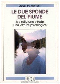 Le due sponde del fiume. Tra religione e fede una lettura psicologica - Giuseppe Moretti - copertina