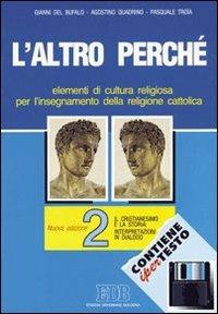 L' altro perché. Elementi di cultura religiosa per l'insegnamento della religione cattolica nelle scuole superiori. Con floppy disk. Vol. 2: Il cristianesimo e la storia: interpretazione in dialogo. - Gianni Del Bufalo,Agostino Quadrino,Pasquale Troia - copertina