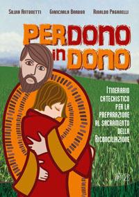 Perdono in dono. Itinerario catechistico per la preparazione al sacramento della riconciliazione - Silvia Antonetti,Giancarla Barbon,Rinaldo Paganelli - copertina