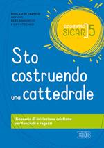 Progetto Sicar. Vol. 5: Sto costruendo una cattedrale. Itinerario di iniziazione cristiana per fanciulli e ragazzi