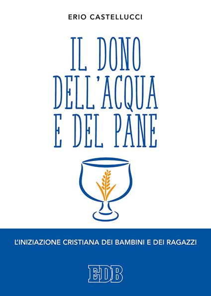 Il dono dell'acqua e del pane. L'iniziazione cristiana dei bambini e dei ragazzi - Erio Castellucci - copertina