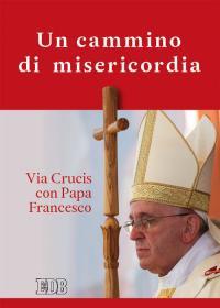 Un cammino di misericordia. Via crucis con papa Francesco - copertina