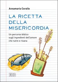 La ricetta della misericordia. Un percorso biblico sugli ingredienti dell'amore che nutre e risana - Annamaria Corallo - copertina