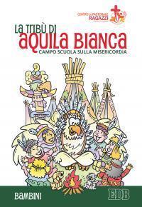 La tribù di Aquila Bianca. Campo scuola sulla misericordia. Bambini - copertina