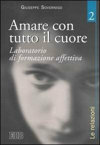 Amare con tutto il cuore. Laboratorio di formazione affettiva. Vol. 2: Le relazioni. - Giuseppe Sovernigo - copertina