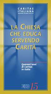 La Chiesa che educa servendo carità. Quarant'anni di Caritas in Italia