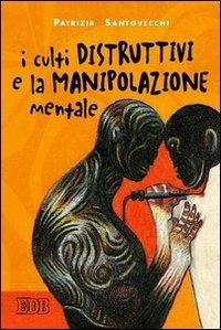 I culti distruttivi e la manipolazione mentale - Patrizia Santovecchi - copertina