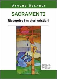 Sacramenti. Riscoprire i misteri cristiani - Aimone Gelardi - copertina