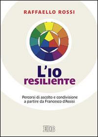 L'io resiliente. Percorsi di ascolto e condivisione a partire da Francesco d'Assisi - Raffaello Rossi - copertina