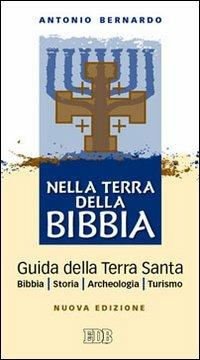 Nella terra della Bibbia. Guida della Terra Santa. Bibbia. Storia. Archeologia. Turismo - Antonio Bernardo - copertina