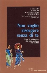 Non voglio risorgere senza di te. Linee di educazione alla vita cristiana dei disabili - copertina