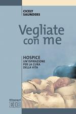 Vegliate con me. Hospice: un'ispirazione per la cura della vita