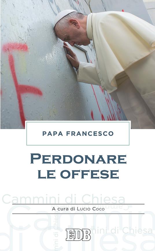 Perdonare le offese - Francesco (Jorge Mario Bergoglio),Lucio Coco - ebook