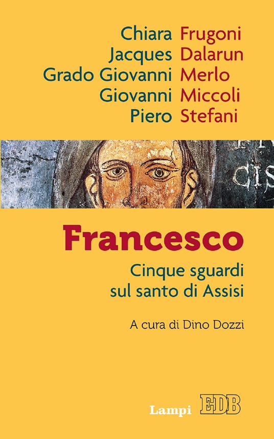 Francesco. Cinque sguardi sul santo di Assisi - Jacques Dalarun,Chiara Frugoni,Grado Giovanni Merlo,Giovanni Miccoli - ebook