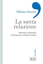 La santa relazione. Amicizia e autonomia tra Francesco e Chiara d'Assisi