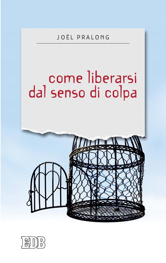 Come liberarsi dal senso di colpa - Joël Pralong,Alfio Filippi,Rita Pusceddu - ebook