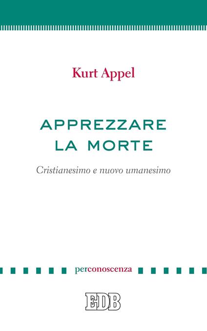 Apprezzare la morte. Cristianesimo e nuovo umanesimo - Kurt Appel - ebook