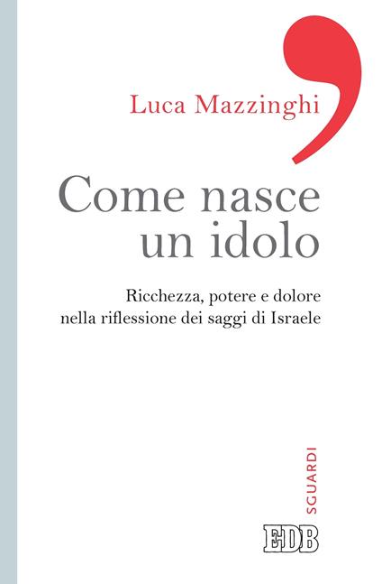 Come nasce un idolo. Ricchezza, potere e dolore nella riflessione dei saggi di Israele - Luca Mazzinghi - ebook