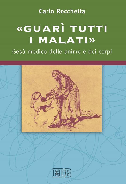 «Guarì tutti i malati». Gesù medico delle anime e dei corpi - Carlo Rocchetta - ebook