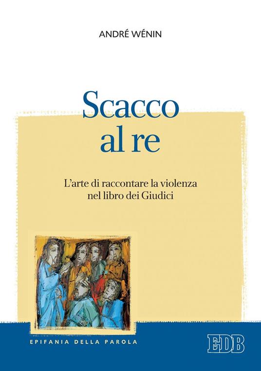 Scacco al re. L'arte di raccontare la violenza nel Libro dei Giudici - André Wénin,Franco De Carlo - ebook