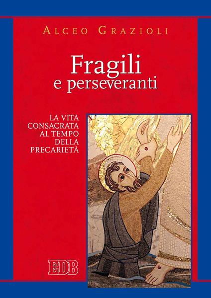 Fragili e perseveranti. La vita consacrata al tempo della precarietà - Alceo Grazioli - ebook