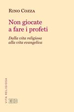 Non giocate a fare i profeti. Dalla vita religiosa alla vita evangelica