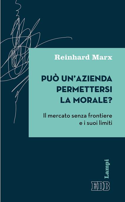 Può un'azienda permettersi la morale? Il mercato senza frontiere e i suoi limiti - Reinhard Marx,Gabriella Zucchi,S. Stagni - ebook