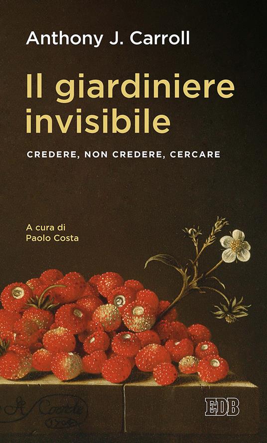 Il giardiniere invisibile. Credere, non credere, cercare - Anthony J. Carroll,Paolo Costa - ebook