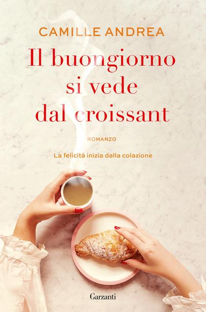 Il buongiorno si vede dal croissant - Camille Andrea - Libro - Garzanti - Narratori  moderni