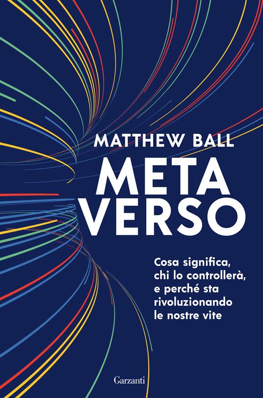 Metaverso. Cosa significa, chi lo controllerà e perché sta rivoluzionando  le nostre vite - Matthew Ball - Libro - Garzanti - Saggi | IBS