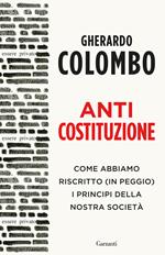 Anticostituzione. Come abbiamo riscritto (in peggio) i principi della nostra società