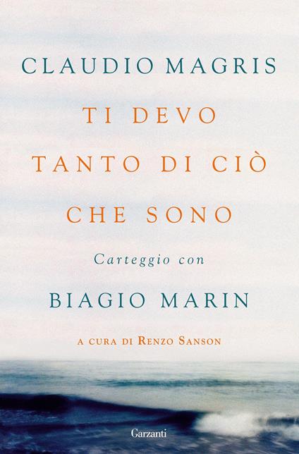 Ti devo tanto di ciò che sono. Carteggio con Biagio Marin - Claudio Magris,Biagio Marin,Renzo Sanson - ebook