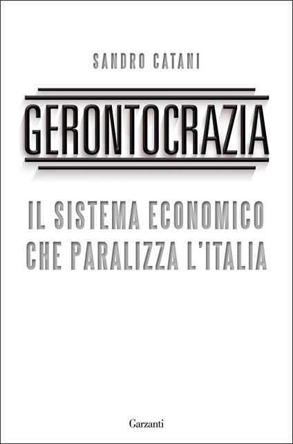 Gerontocrazia. Il sistema economico che paralizza l'Italia - Sandro Catani - ebook