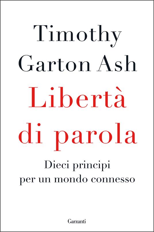 Libertà di parola. Dieci principi per un mondo connesso - Timothy Garton Ash,Emilia Benghi,Stefania Cherchi - ebook