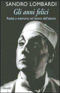 Gli anni felici. Realtà e memoria nel lavoro dell'attore - Sandro Lombardi - copertina