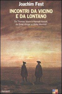 Incontri da vicino e da lontano. Da Thomas Mann a Hannah Arendt, da Ernst Jünger a Ulrike Meinhof - Joachim C. Fest - copertina