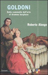 Goldoni. Dalla commedia dell'arte al dramma borghese - Roberto Alonge - copertina