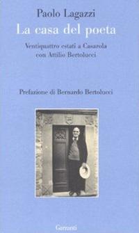 La casa del poeta. Ventiquattro estati a Casarola con Attilio Bertolucci - Paolo Lagazzi - copertina