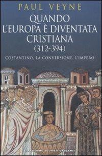 Quando l'Europa è diventata cristiana (312-394). Costantino, la conversione, l'impero - Paul Veyne - copertina