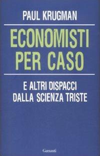 Economisti per caso. E altri dispacci dalla Scienza Triste - Paul R. Krugman - copertina