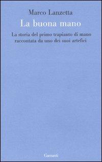 La buona mano. La storia del primo trapianto di mano raccontata da uno dei suoi artefici - Marco Lanzetta - copertina