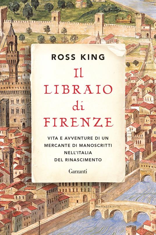 Il libraio di Firenze. Vita e avventure di un mercante di manoscritti  nell'Italia del Rinascimento - Ross King - Libro - Garzanti - Saggi