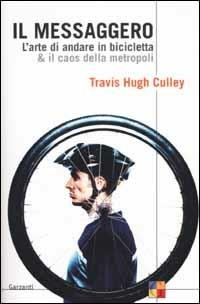 Il messaggero. L'arte di andare in bicicletta & il caos della metropoli - Travis H. Culley - copertina